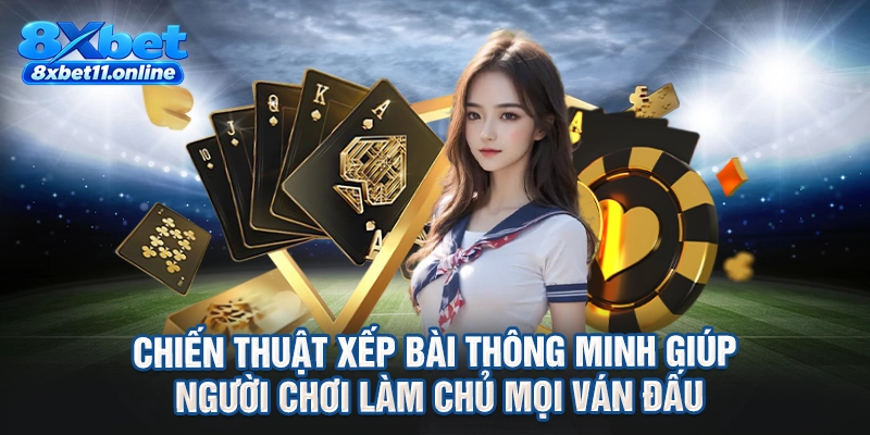 Chiến thuật xếp bài thông minh giúp người chơi làm chủ mọi ván đấu