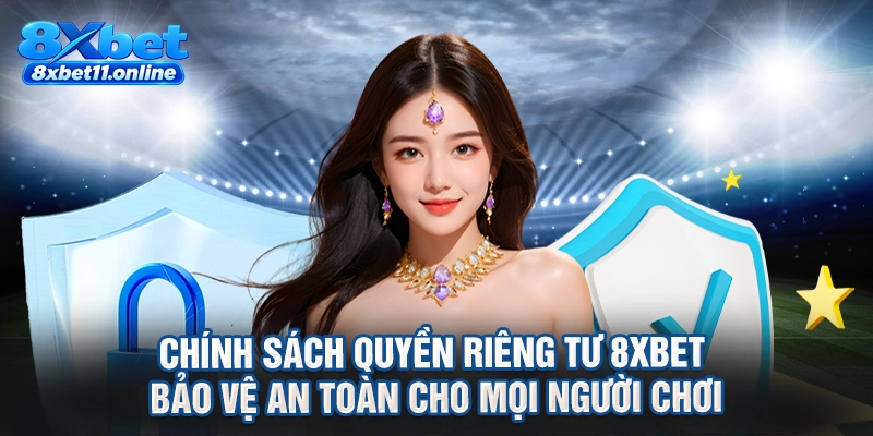 Chính sách quyền riêng tư 8XBET bảo vệ an toàn cho mọi người chơi