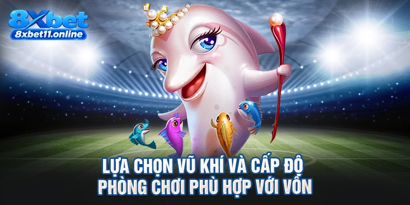 Lựa chọn vũ khí và cấp độ phòng chơi phù hợp với vốn